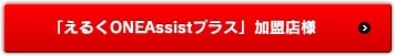 「えるくONEAssistプラス」加盟店様