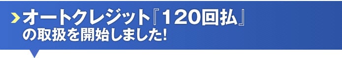 オートクレジット『120回払』の取扱を開始しました! オートクレジット『120回払』の取扱を開始しました!